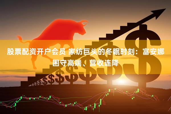 股票配资开户会员 家纺巨头的冬眠时刻：富安娜困守高端、营收连降