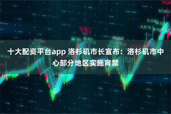 十大配资平台app 洛杉矶市长宣布：洛杉矶市中心部分地区实施宵禁