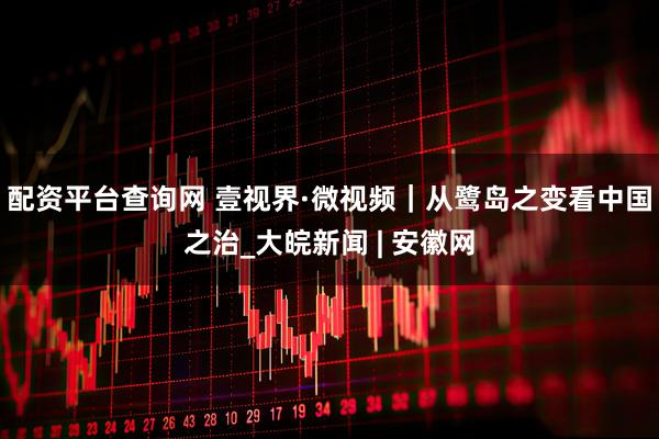 配资平台查询网 壹视界·微视频｜从鹭岛之变看中国之治_大皖新闻 | 安徽网