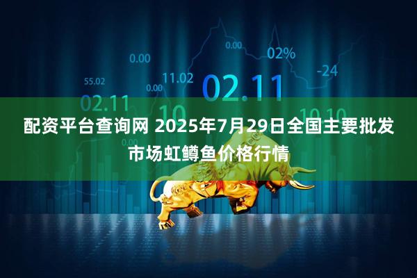配资平台查询网 2025年7月29日全国主要批发市场虹鳟鱼价格行情