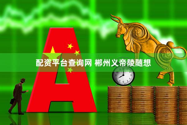 配资平台查询网 郴州义帝陵随想
