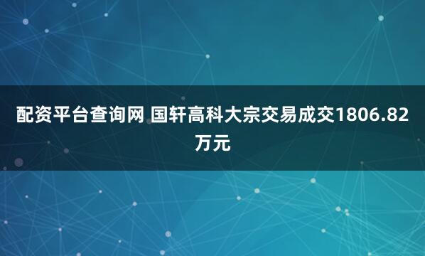 配资平台查询网 国轩高科大宗交易成交1806.82万元