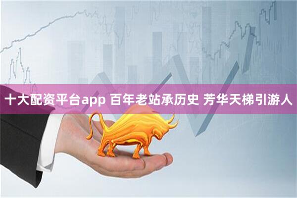 十大配资平台app 百年老站承历史 芳华天梯引游人